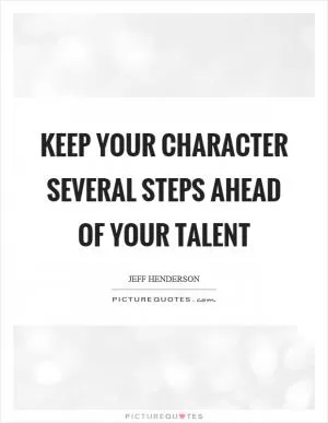 Keep your character several steps ahead of your talent Picture Quote #1