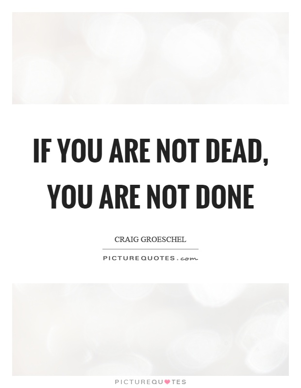 If you are not dead, you are not done Picture Quote #1
