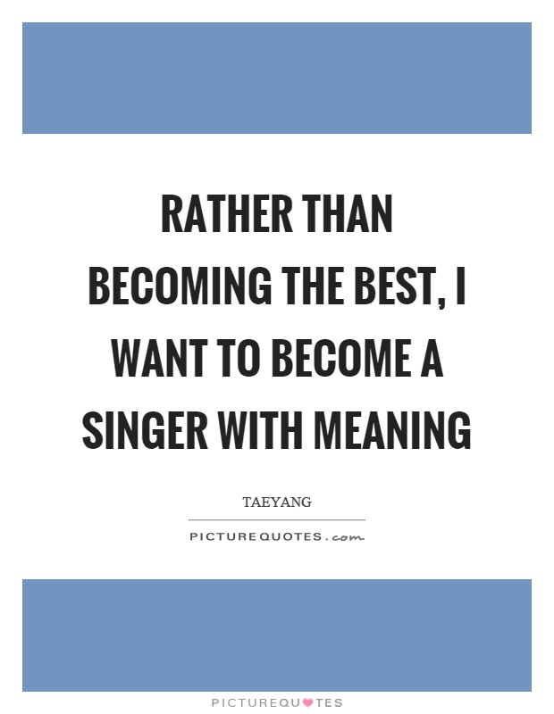 Rather than becoming the best, I want to become a singer with meaning Picture Quote #1