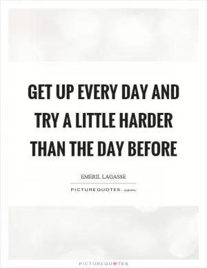 Get up every day and try a little harder than the day before Picture Quote #1