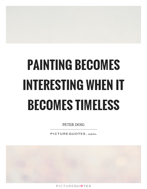 Painting becomes interesting when it becomes timeless Picture Quote #1