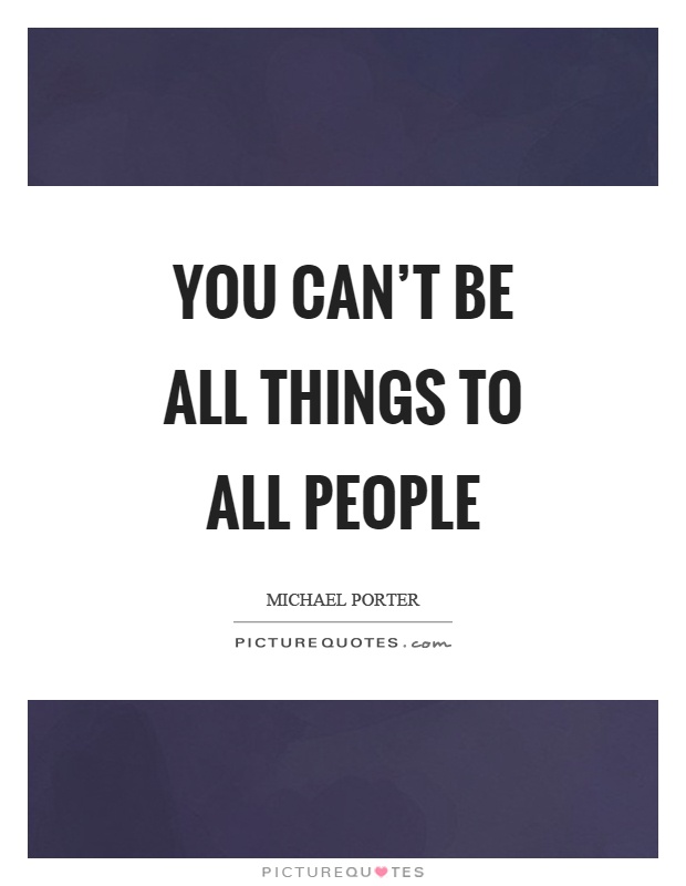 You can't be all things to all people Picture Quote #1