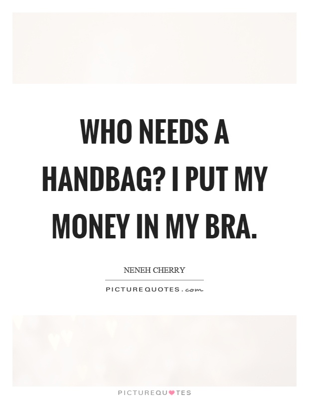Who needs a handbag? I put my money in my bra Picture Quote #1