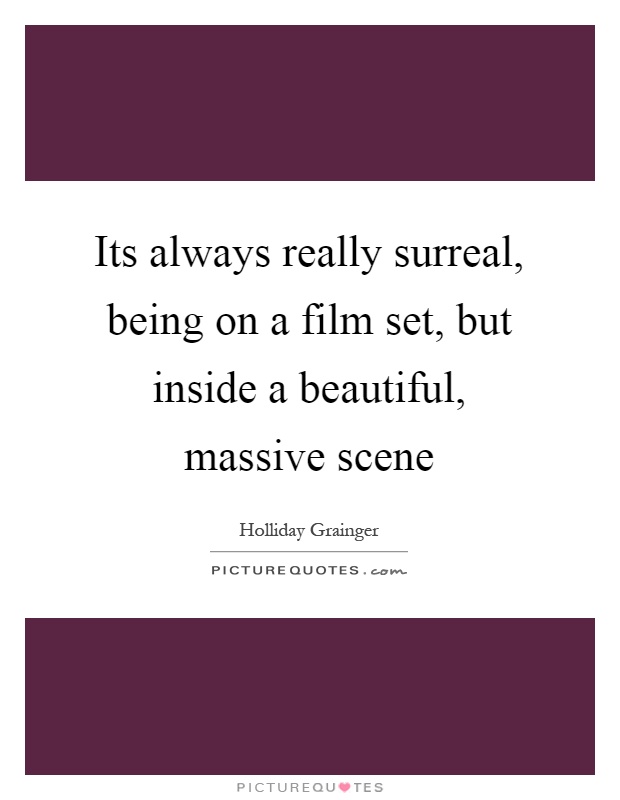Its always really surreal, being on a film set, but inside a beautiful, massive scene Picture Quote #1