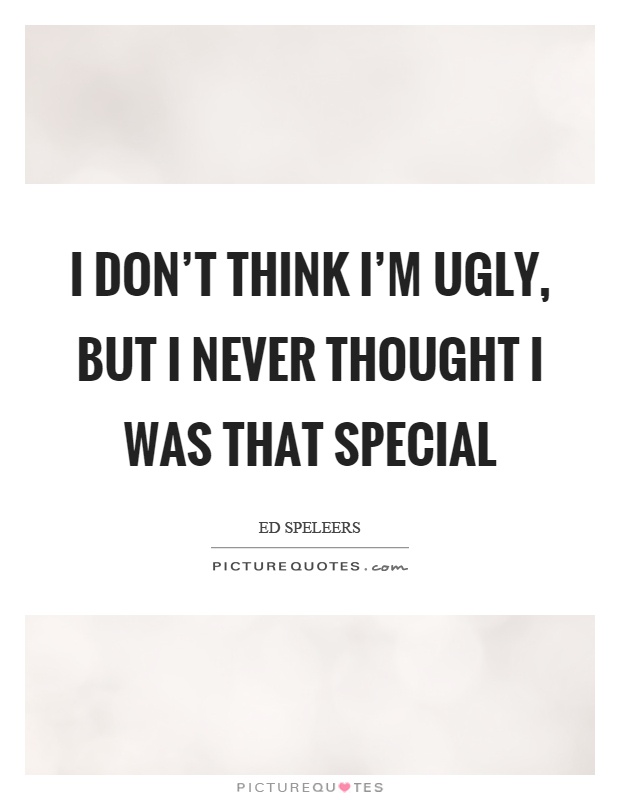 I don't think I'm ugly, but I never thought I was that special Picture Quote #1