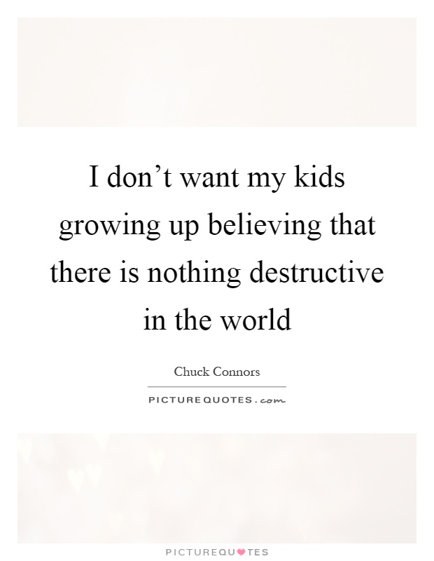 I don't want my kids growing up believing that there is nothing destructive in the world Picture Quote #1