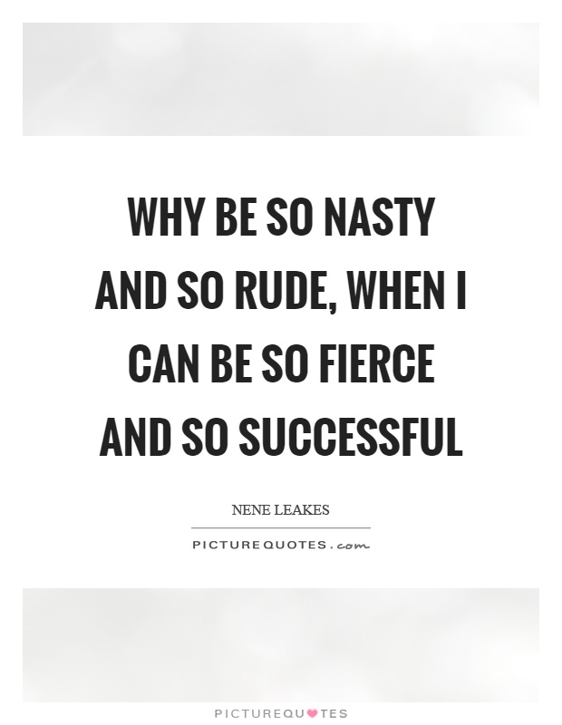 Why be so nasty and so rude, when I can be so fierce and so successful Picture Quote #1