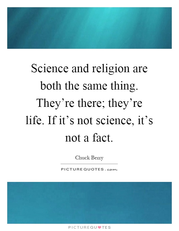 Science and religion are both the same thing. They're there; they're life. If it's not science, it's not a fact Picture Quote #1