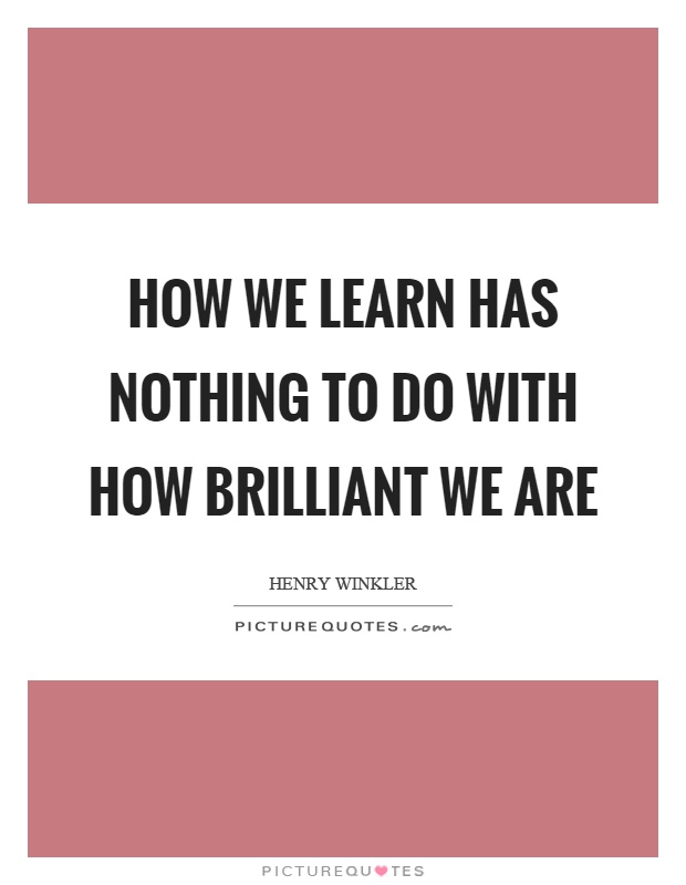 How we learn has nothing to do with how brilliant we are Picture Quote #1