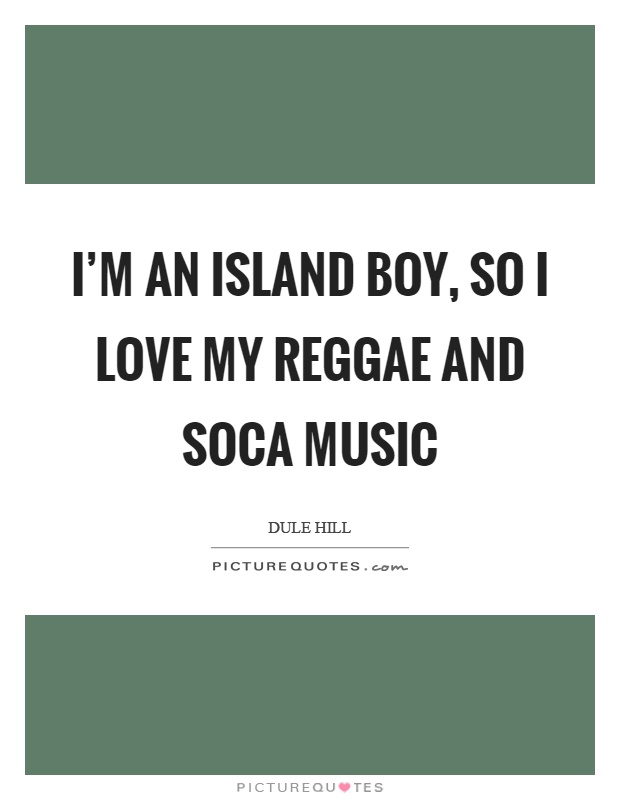 I'm an island boy, so I love my reggae and soca music Picture Quote #1