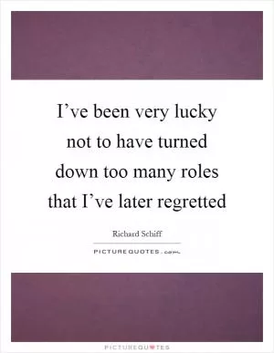 I’ve been very lucky not to have turned down too many roles that I’ve later regretted Picture Quote #1