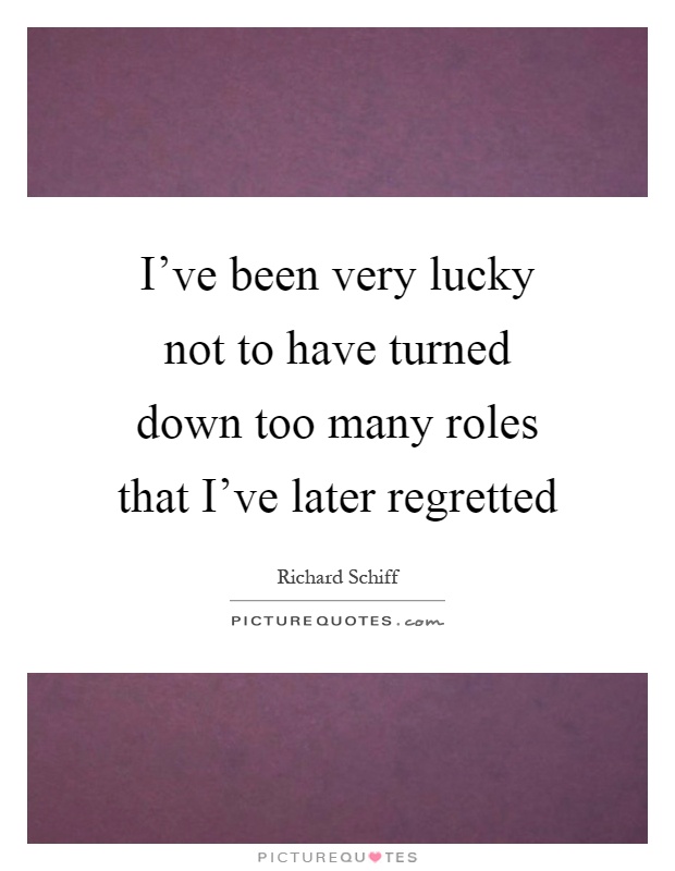 I've been very lucky not to have turned down too many roles that I've later regretted Picture Quote #1