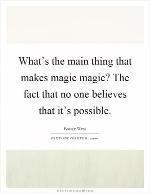 What’s the main thing that makes magic magic? The fact that no one believes that it’s possible Picture Quote #1