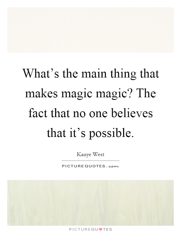 What's the main thing that makes magic magic? The fact that no one believes that it's possible Picture Quote #1