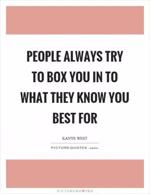 People always try to box you in to what they know you best for Picture Quote #1