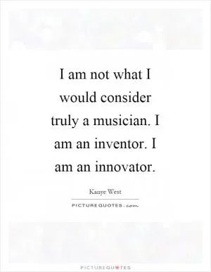 I am not what I would consider truly a musician. I am an inventor. I am an innovator Picture Quote #1