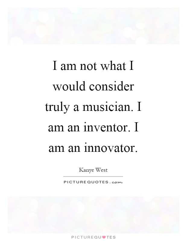 I am not what I would consider truly a musician. I am an inventor. I am an innovator Picture Quote #1