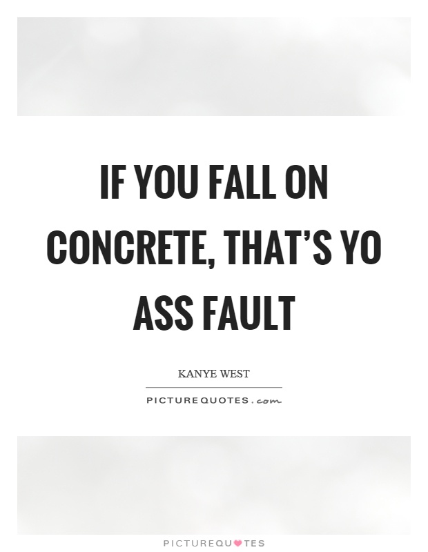 If you fall on concrete, that's yo ass fault Picture Quote #1