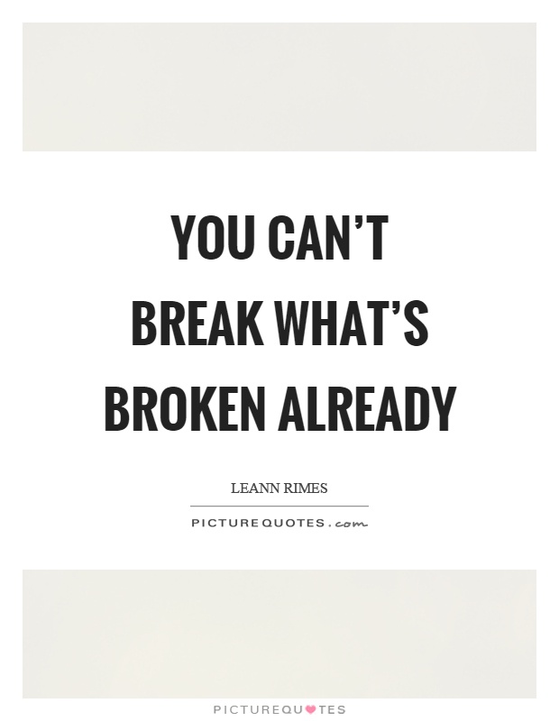 You can't break what's broken already Picture Quote #1