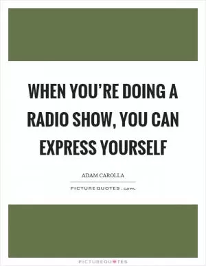 When you’re doing a radio show, you can express yourself Picture Quote #1