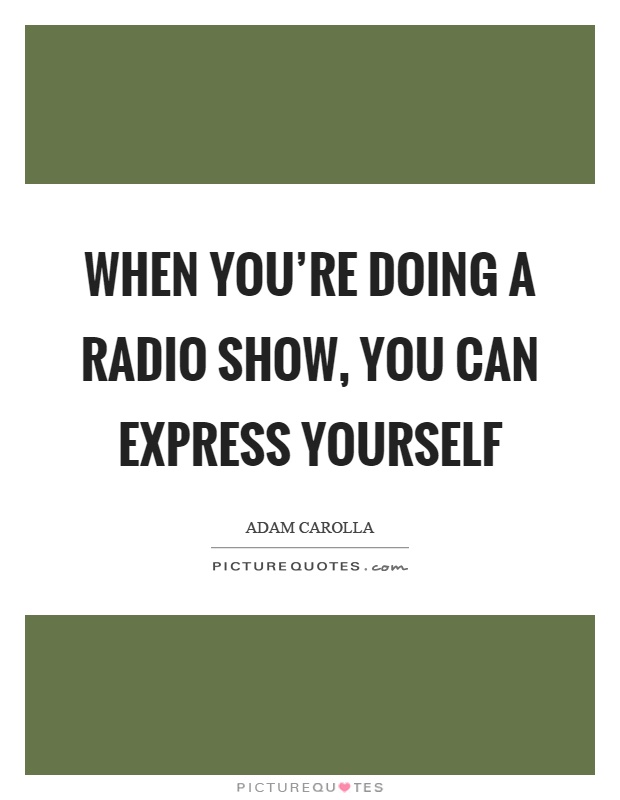 When you're doing a radio show, you can express yourself Picture Quote #1