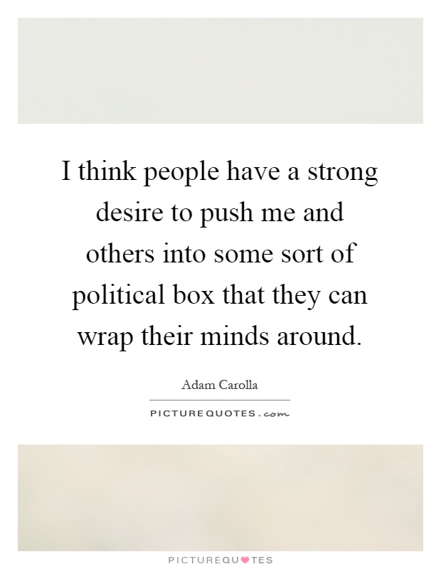I think people have a strong desire to push me and others into some sort of political box that they can wrap their minds around Picture Quote #1