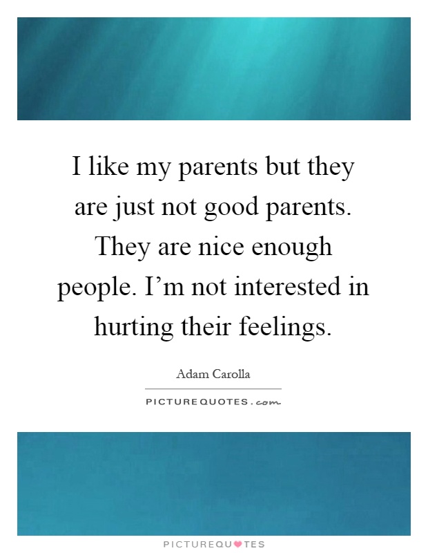 I like my parents but they are just not good parents. They are nice enough people. I'm not interested in hurting their feelings Picture Quote #1