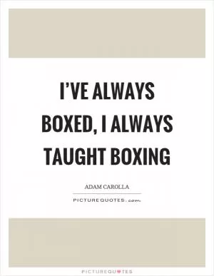 I’ve always boxed, I always taught boxing Picture Quote #1