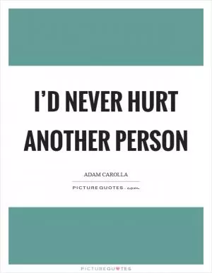 I’d never hurt another person Picture Quote #1