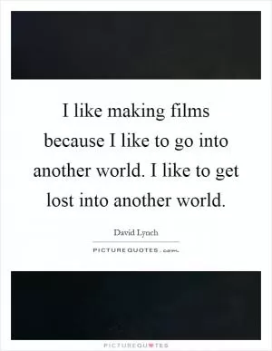 I like making films because I like to go into another world. I like to get lost into another world Picture Quote #1