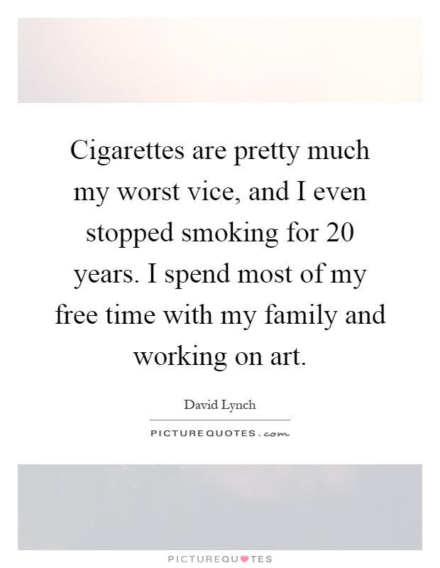 Cigarettes are pretty much my worst vice, and I even stopped smoking for 20 years. I spend most of my free time with my family and working on art Picture Quote #1