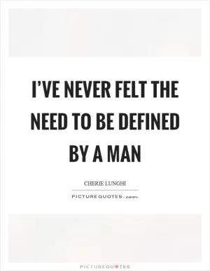 I’ve never felt the need to be defined by a man Picture Quote #1