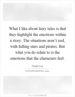 What I like about fairy tales is that they highlight the emotions within a story. The situations aren’t real, with falling stars and pirates. But what you do relate to is the emotions that the characters feel Picture Quote #1