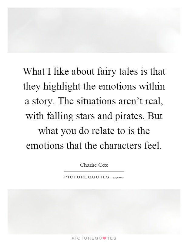 What I like about fairy tales is that they highlight the emotions within a story. The situations aren't real, with falling stars and pirates. But what you do relate to is the emotions that the characters feel Picture Quote #1