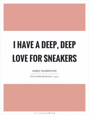 I have a deep, deep love for sneakers Picture Quote #1