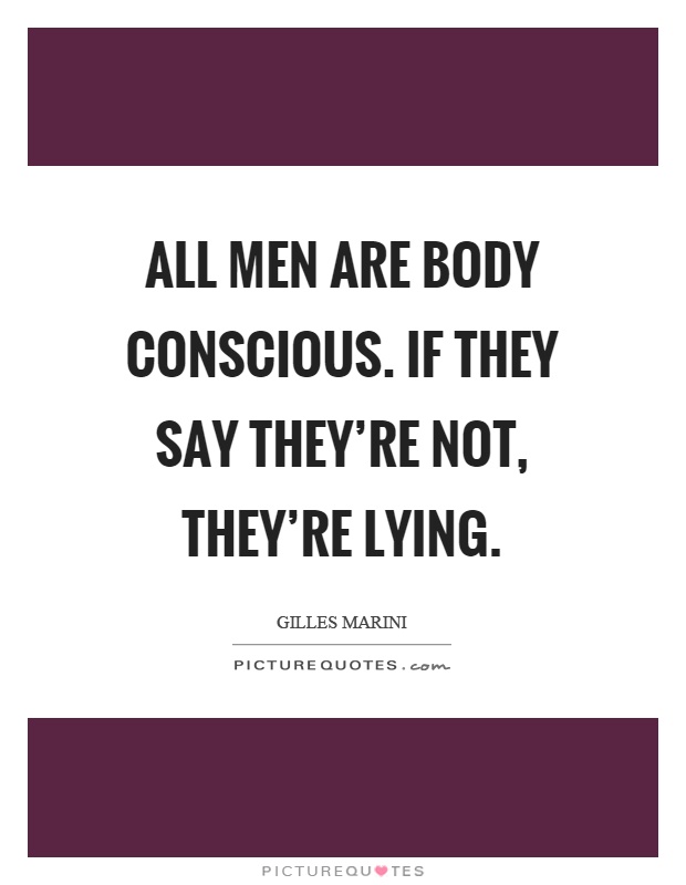 All men are body conscious. If they say they're not, they're lying Picture Quote #1