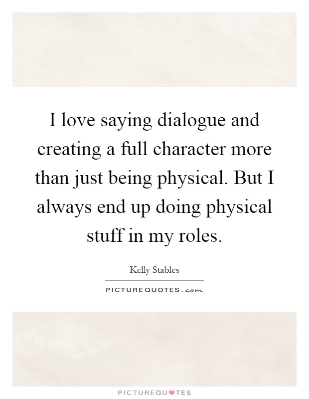 I love saying dialogue and creating a full character more than just being physical. But I always end up doing physical stuff in my roles Picture Quote #1