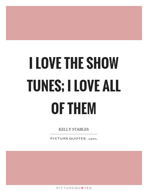 I love the show tunes; I love all of them Picture Quote #1