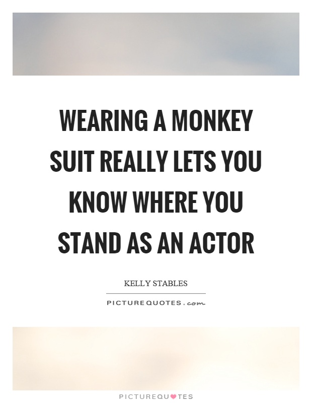 Wearing a monkey suit really lets you know where you stand as an actor Picture Quote #1