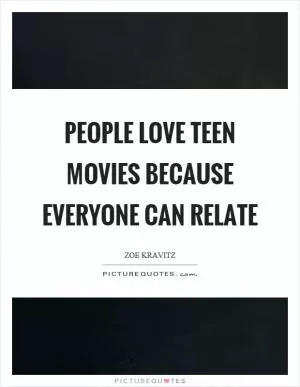 People love teen movies because everyone can relate Picture Quote #1