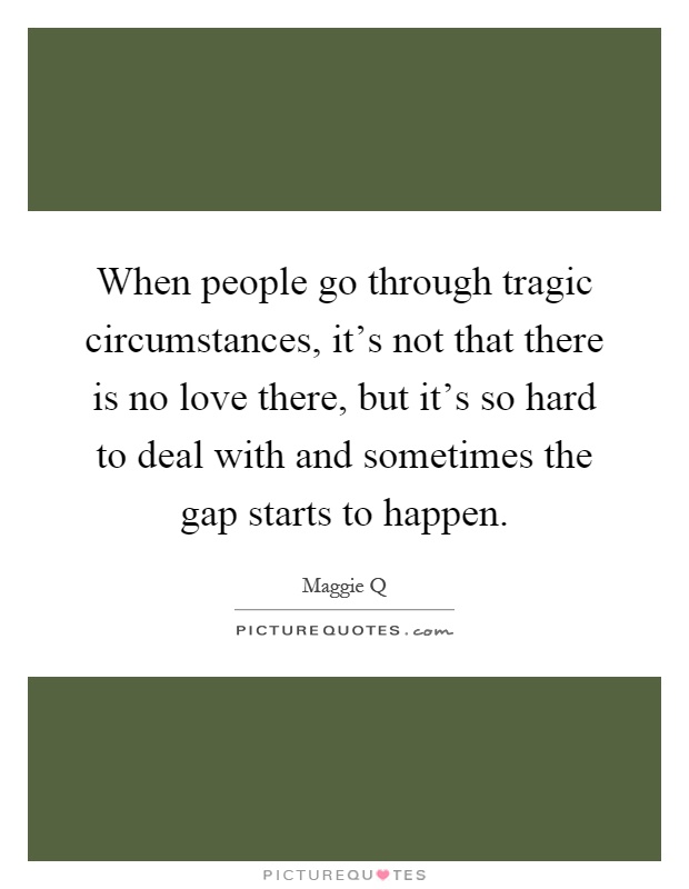 When people go through tragic circumstances, it's not that there is no love there, but it's so hard to deal with and sometimes the gap starts to happen Picture Quote #1