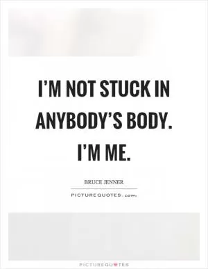 I’m not stuck in anybody’s body. I’m me Picture Quote #1