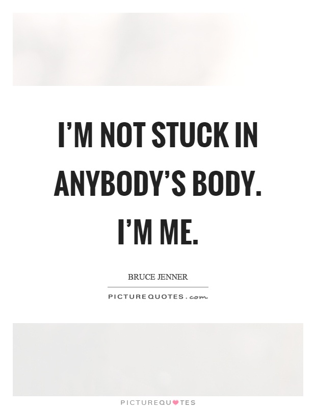 I'm not stuck in anybody's body. I'm me Picture Quote #1