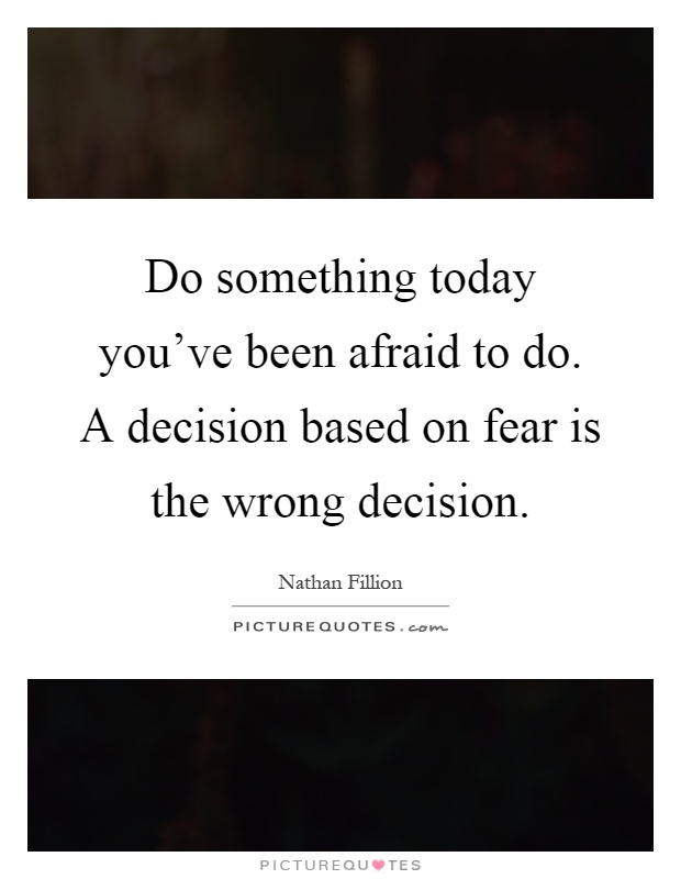 Do something today you've been afraid to do. A decision based on fear is the wrong decision Picture Quote #1