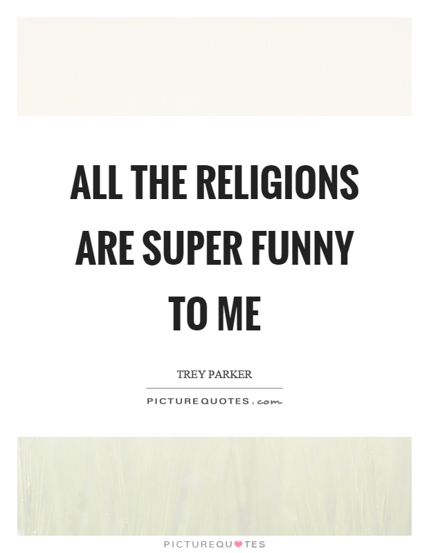 All the religions are super funny to me Picture Quote #1