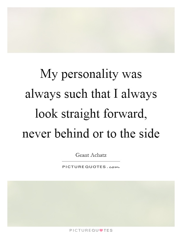 My personality was always such that I always look straight forward, never behind or to the side Picture Quote #1