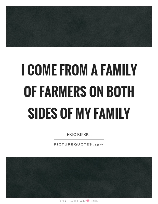 I come from a family of farmers on both sides of my family Picture Quote #1