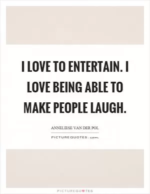 I love to entertain. I love being able to make people laugh Picture Quote #1