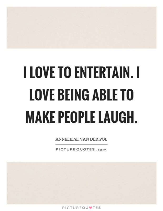 I love to entertain. I love being able to make people laugh Picture Quote #1