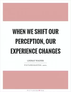 When we shift our perception, our experience changes Picture Quote #1